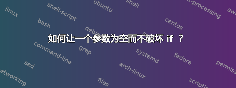 如何让一个参数为空而不破坏 if ？