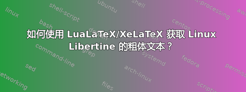 如何使用 LuaLaTeX/XeLaTeX 获取 Linux Libertine 的粗体文本？