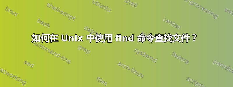 如何在 Unix 中使用 find 命令查找文件？