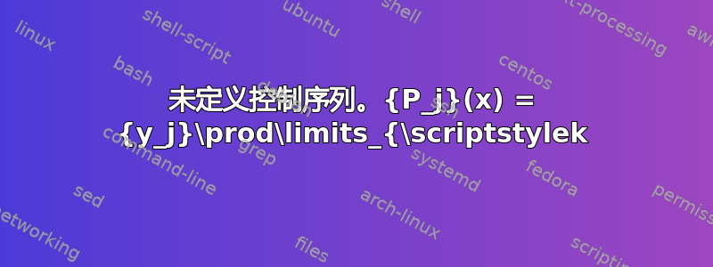 未定义控制序列。{P_j}(x) = {y_j}\prod\limits_{\scriptstylek