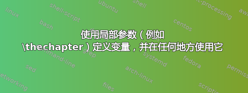 使用局部参数（例如 \thechapter）定义变量，并在任何地方使用它