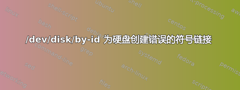 /dev/disk/by-id 为硬盘创建错误的符号链接