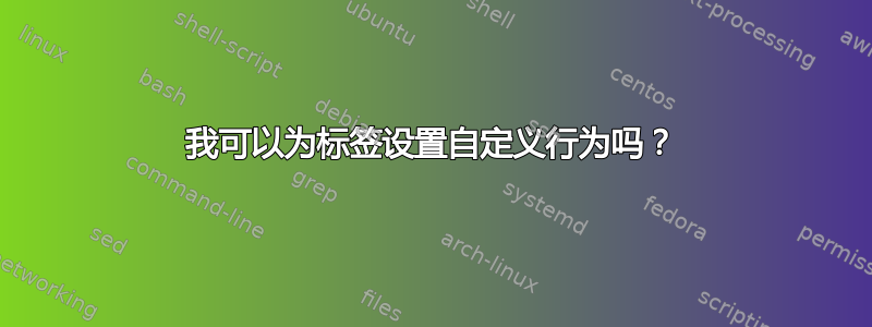 我可以为标签设置自定义行为吗？