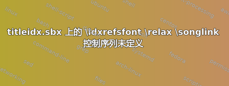 titleidx.sbx 上的 \idxrefsfont \relax \songlink 控制序列未定义