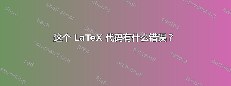 这个 LaTeX 代码有什么错误？