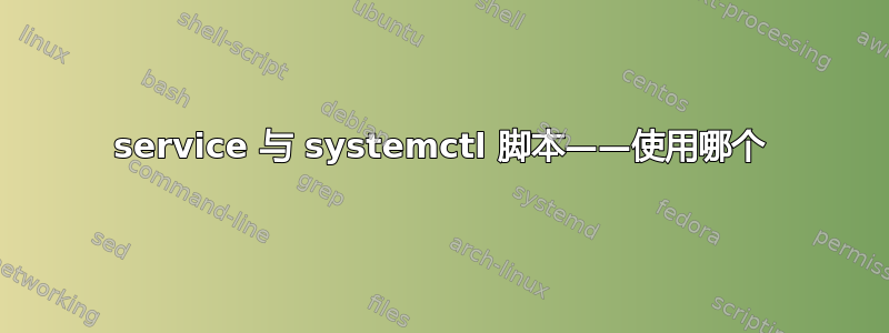 service 与 systemctl 脚本——使用哪个