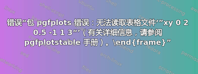 错误“包 pgfplots 错误：无法读取表格文件‘”xy 0 2 0.5 -1 1 3“’（有关详细信息，请参阅 pgfplotstable 手册）。\end{frame}”