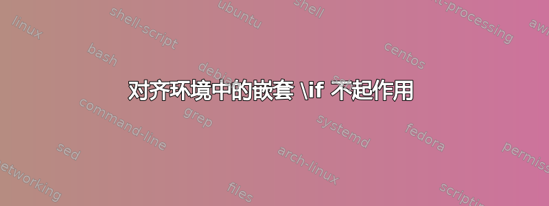 对齐环境中的嵌套 \if 不起作用