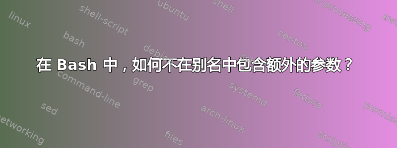 在 Bash 中，如何不在别名中包含额外的参数？