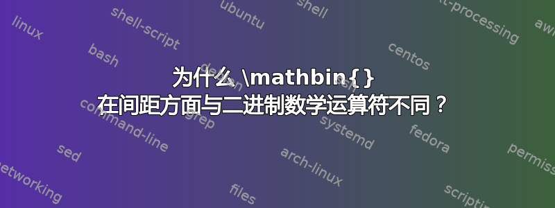 为什么 \mathbin{} 在间距方面与二进制数学运算符不同？