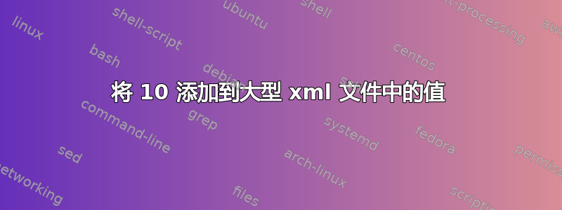 将 10 添加到大型 xml 文件中的值