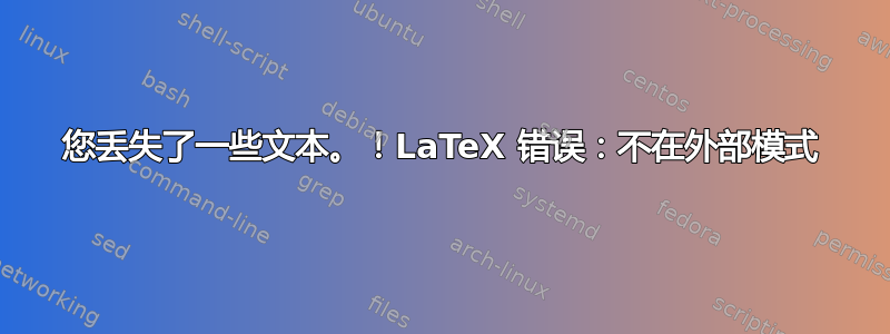 您丢失了一些文本。！LaTeX 错误：不在外部模式