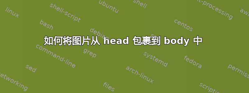 如何将图片从 head 包裹到 body 中