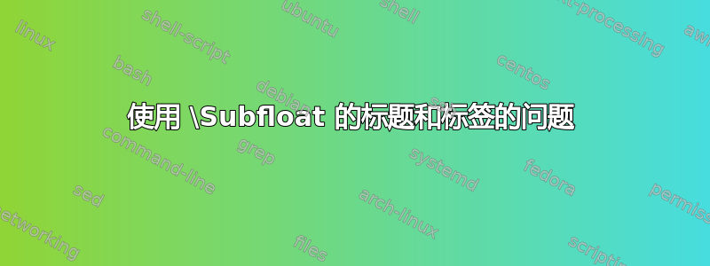 使用 \Subfloat 的标题和标签的问题