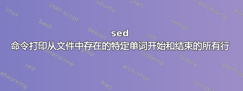 sed 命令打印从文件中存在的特定单词开始和结束的所有行