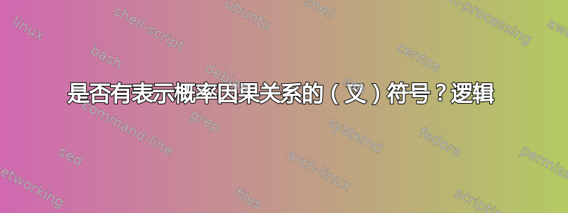 是否有表示概率因果关系的（叉）符号？逻辑