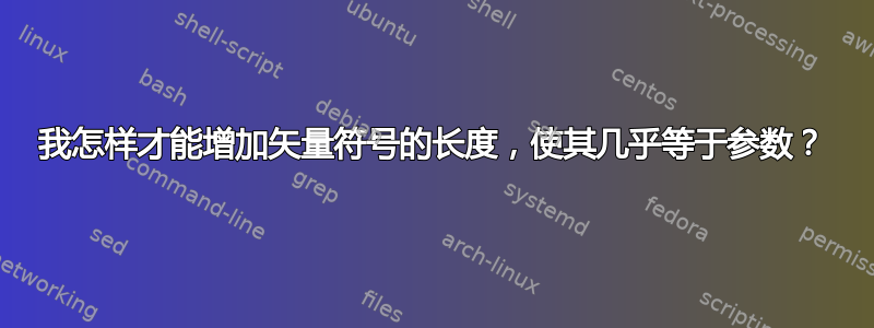 我怎样才能增加矢量符号的长度，使其几乎等于参数？