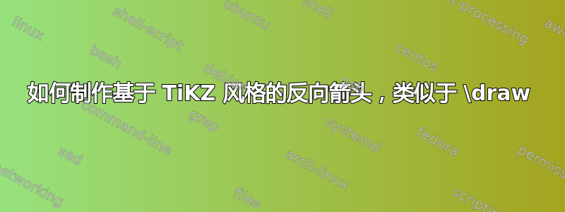 如何制作基于 TiKZ 风格的反向箭头，类似于 \draw