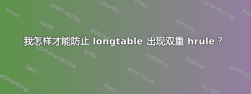 我怎样才能防止 longtable 出现双重 hrule？