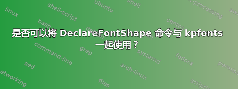 是否可以将 DeclareFontShape 命令与 kpfonts 一起使用？