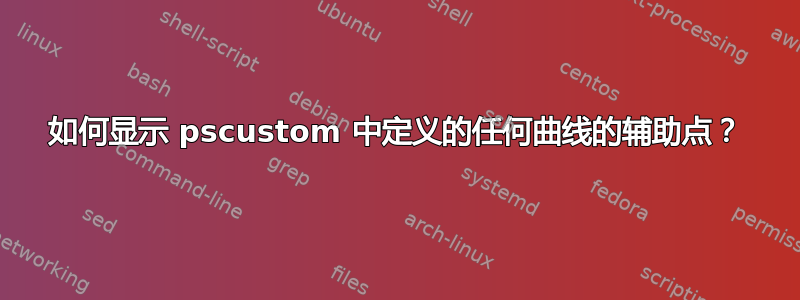 如何显示 pscustom 中定义的任何曲线的辅助点？