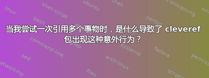 当我尝试一次引用多个事物时，是什么导致了 cleveref 包出现这种意外行为？