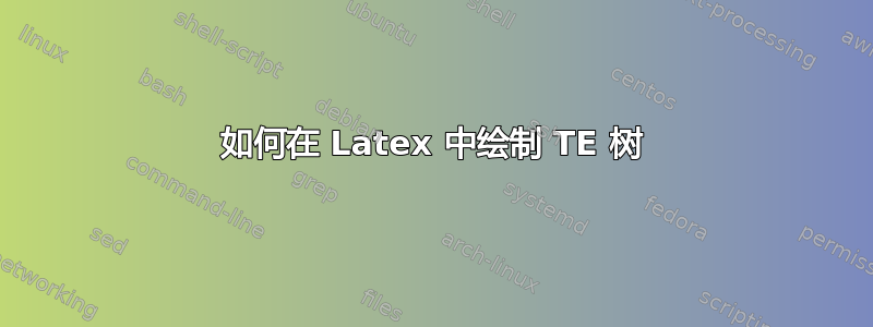 如何在 Latex 中绘制 TE 树