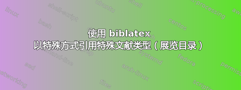 使用 biblatex 以特殊方式引用特殊文献类型（展览目录）