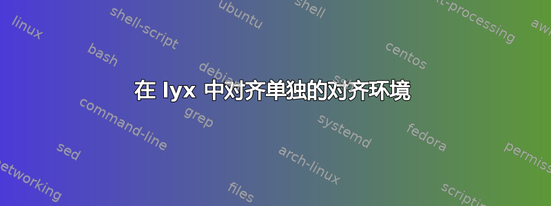 在 lyx 中对齐单独的对齐环境