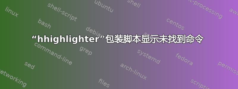 “hhighlighter”包装脚本显示未找到命令