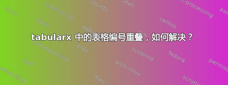 tabularx 中的表格编号重叠，如何解决？