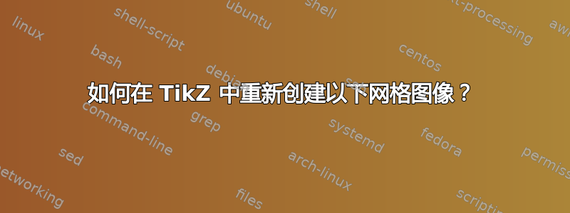 如何在 TikZ 中重新创建以下网格图像？