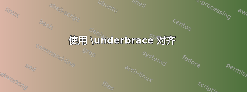 使用 \underbrace 对齐