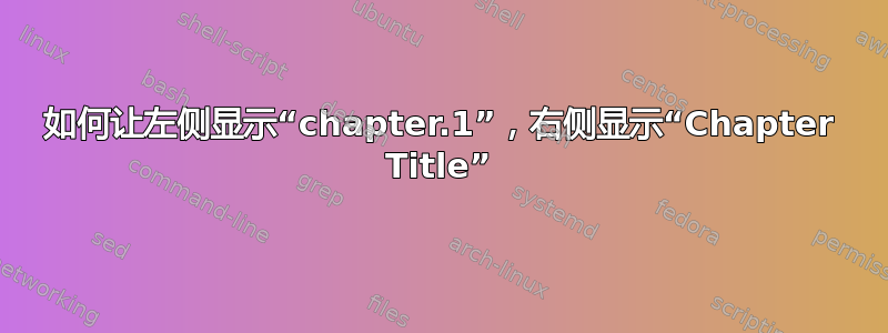 如何让左侧显示“chapter.1”，右侧显示“Chapter Title”