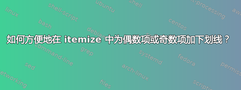 如何方便地在 itemize 中为偶数项或奇数项加下划线？