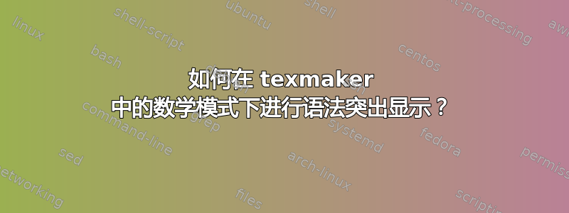 如何在 texmaker 中的数学模式下进行语法突出显示？