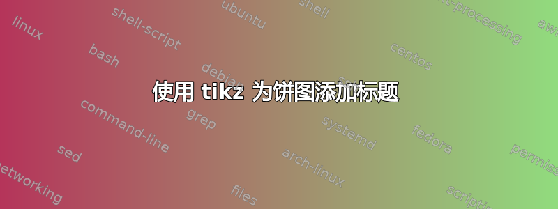 使用 tikz 为饼图添加标题