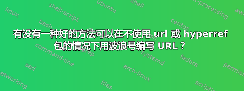 有没有一种好的方法可以在不使用 url 或 hyperref 包的情况下用波浪号编写 URL？