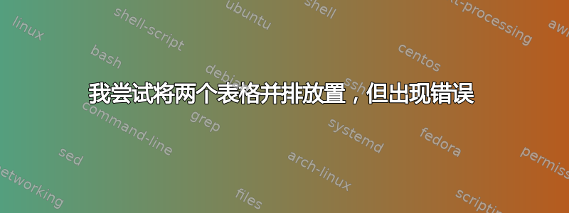 我尝试将两个表格并排放置，但出现错误