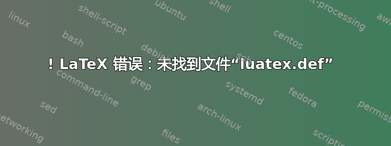 ! LaTeX 错误：未找到文件“luatex.def” 