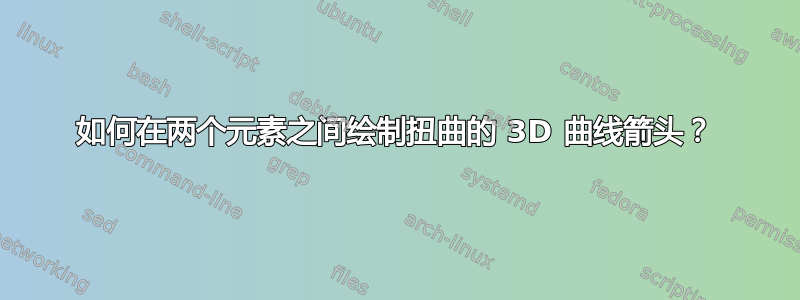 如何在两个元素之间绘制扭曲的 3D 曲线箭头？