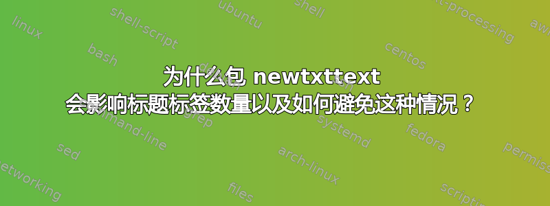 为什么包 newtxttext 会影响标题标签数量以及如何避免这种情况？