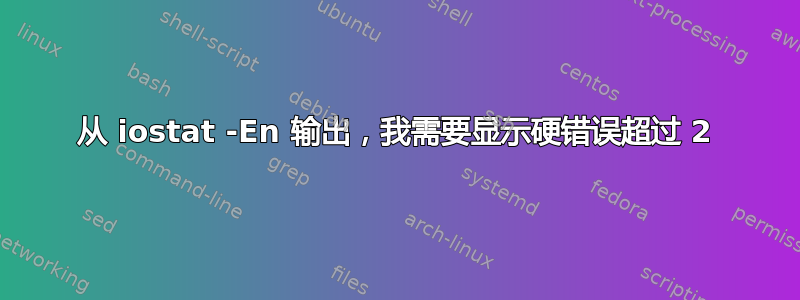 从 iostat -En 输出，我需要显示硬错误超过 2