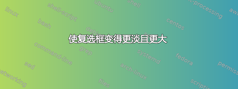 使复选框变得更淡且更大