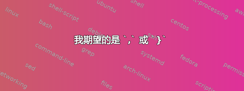 我期望的是 `,` 或 `}`