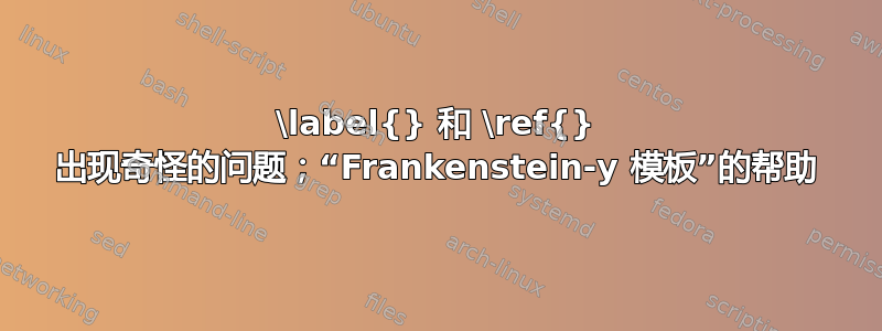 \label{} 和 \ref{} 出现奇怪的问题；“Frankenstein-y 模板”的帮助