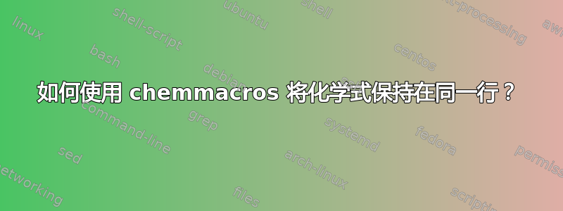 如何使用 chemmacros 将化学式保持在同一行？