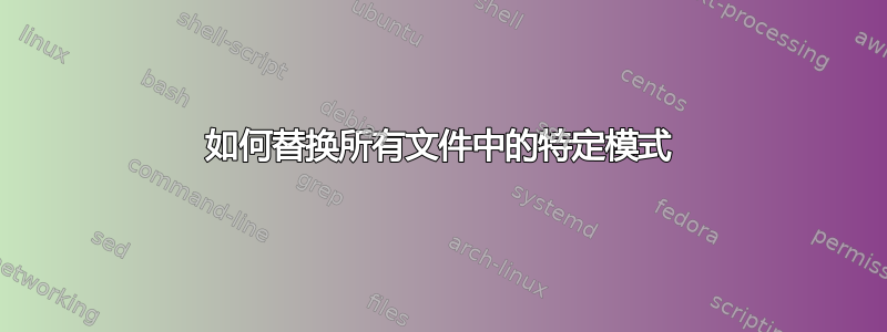 如何替换所有文件中的特定模式