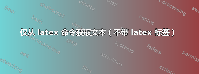 仅从 latex 命令获取文本（不带 latex 标签）