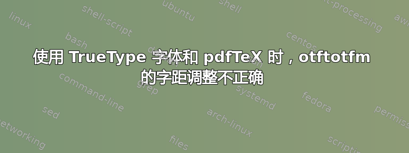 使用 TrueType 字体和 pdfTeX 时，otftotfm 的字距调整不正确